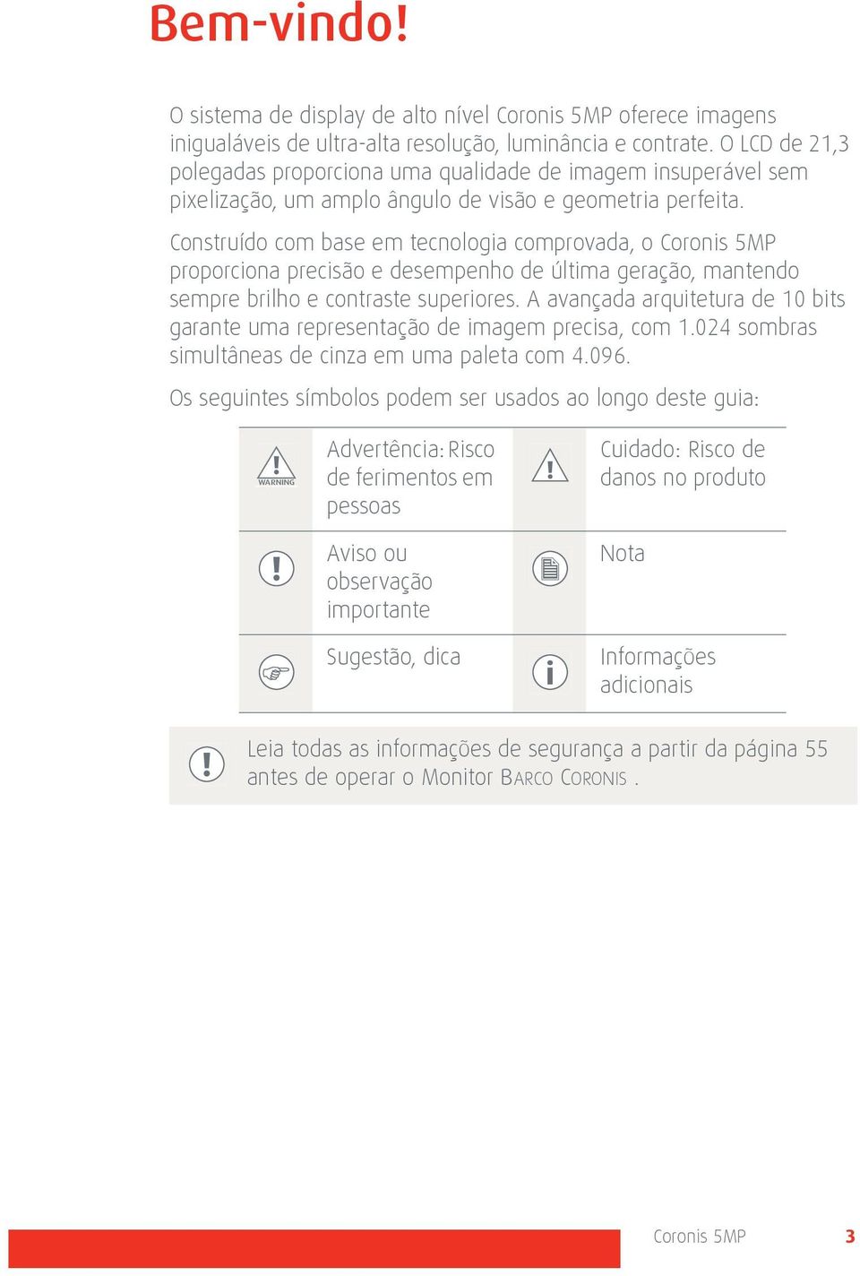 Construído com base em tecnologia comprovada, o Coronis 5MP proporciona precisão e desempenho de última geração, mantendo sempre brilho e contraste superiores.