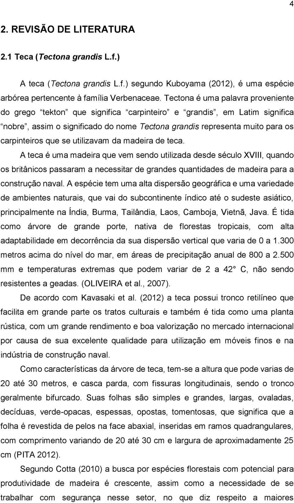 se utilizavam da madeira de teca. A teca é uma madeira que vem sendo utilizada desde século XVIII, quando os britânicos passaram a necessitar de grandes quantidades de madeira para a construção naval.