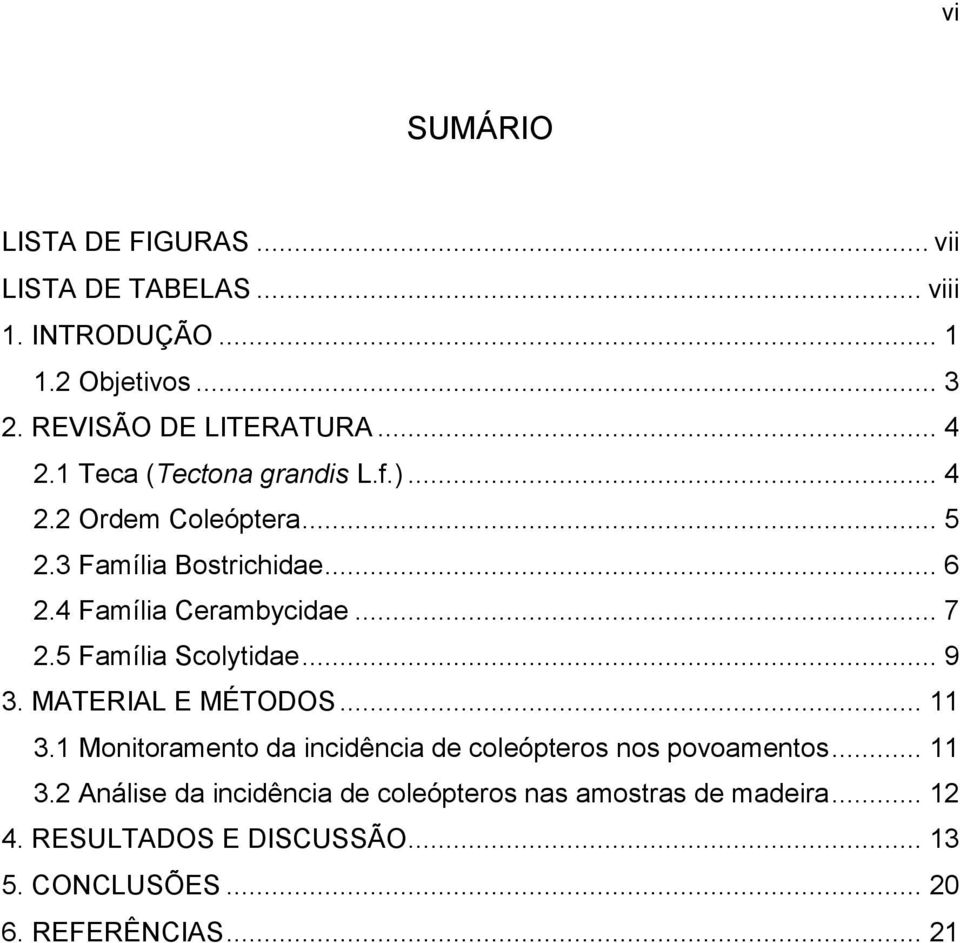 5 Família Scolytidae... 9 3. MATERIAL E MÉTODOS... 11 3.1 Monitoramento da incidência de coleópteros nos povoamentos... 11 3.2 Análise da incidência de coleópteros nas amostras de madeira.