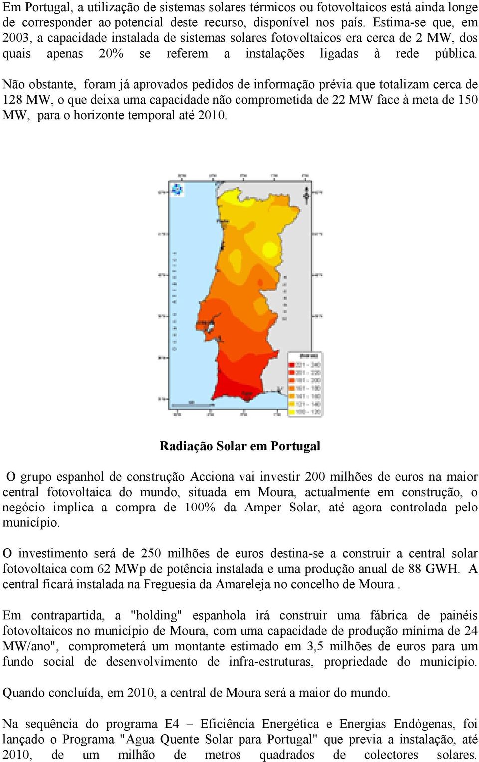 Não obstante, foram já aprovados pedidos de informação prévia que totalizam cerca de 128 MW, o que deixa uma capacidade não comprometida de 22 MW face à meta de 150 MW, para o horizonte temporal até