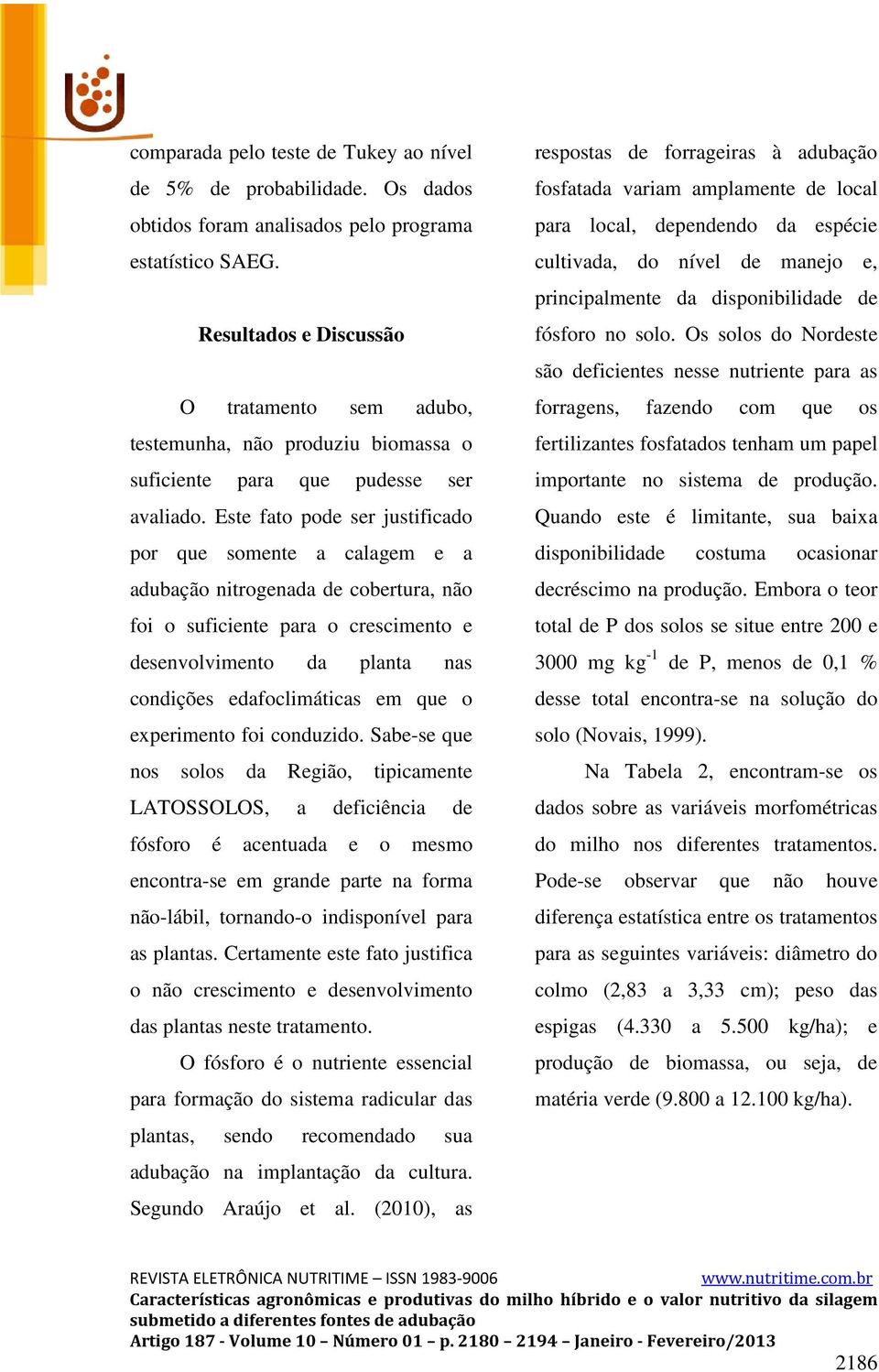 Este fato pode ser justificado por que somente a calagem e a adubação nitrogenada de cobertura, não foi o suficiente para o crescimento e desenvolvimento da planta nas condições edafoclimáticas em