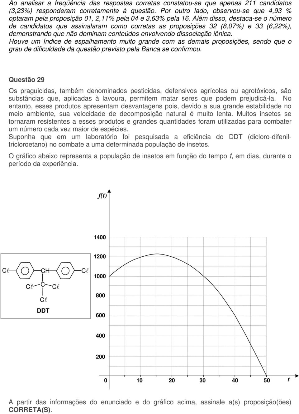 Além disso, destaca-se o número de candidatos que assinalaram como corretas as proposições 32 (8,07%) e 33 (6,22%), demonstrando que não dominam conteúdos envolvendo dissociação iônica.