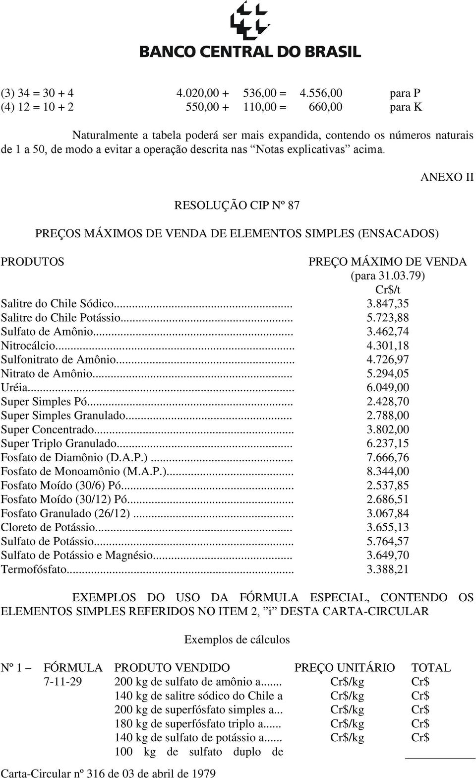 explicativas acima. RESOLUÇÃO CIP Nº 87 PREÇOS MÁXIMOS DE VENDA DE ELEMENTOS SIMPLES (ENSACADOS) ANEXO II PRODUTOS PREÇO MÁXIMO DE VENDA (para 31.03.79) Cr$/t Salitre do Chile Sódico... 3.847,35 Salitre do Chile Potássio.