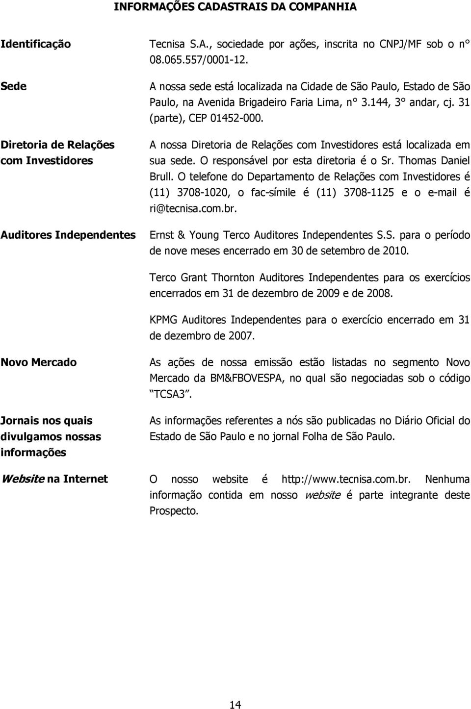 31 (parte), CEP 01452-000. A nossa Diretoria de Relações com Investidores está localizada em sua sede. O responsável por esta diretoria é o Sr. Thomas Daniel Brull.