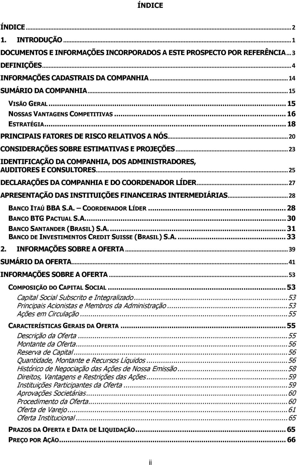 ..23 IDENTIFICAÇÃO DA COMPANHIA, DOS ADMINISTRADORES, AUDITORES E CONSULTORES...25 DECLARAÇÕES DA COMPANHIA E DO COORDENADOR LÍDER...27 APRESENTAÇÃO DAS INSTITUIÇÕES FINANCEIRAS INTERMEDIÁRIAS.