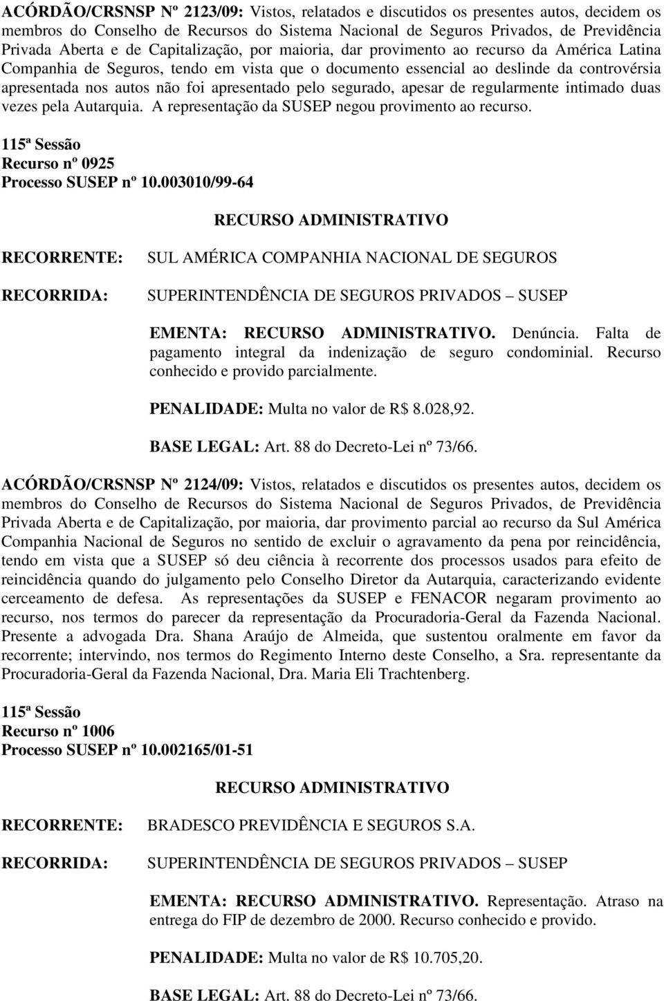 A representação da SUSEP negou provimento ao recurso. Recurso nº 0925 Processo SUSEP nº 10.003010/99-64 SUL AMÉRICA COMPANHIA NACIONAL DE SEGUROS EMENTA:. Denúncia.