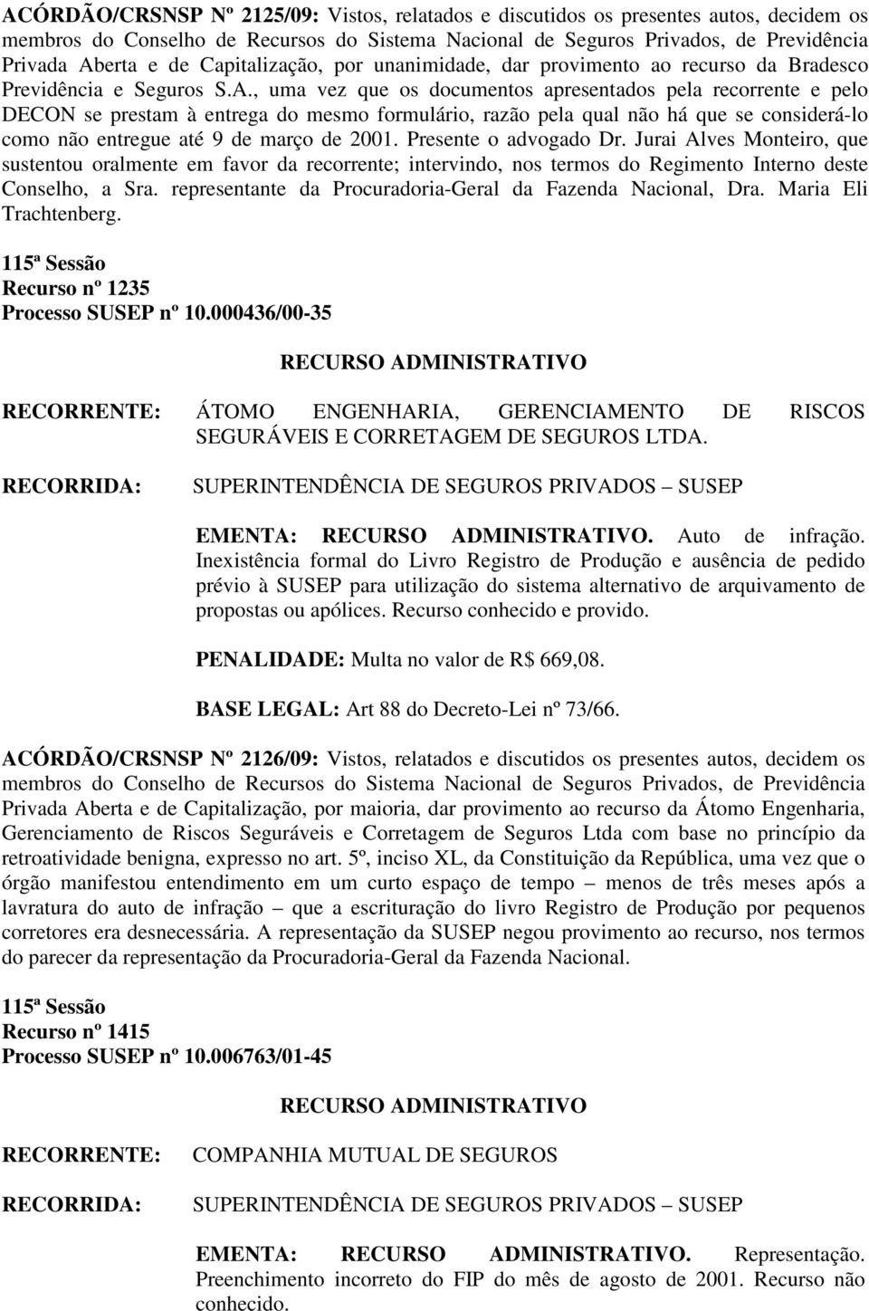 , uma vez que os documentos apresentados pela recorrente e pelo DECON se prestam à entrega do mesmo formulário, razão pela qual não há que se considerá-lo como não entregue até 9 de março de 2001.