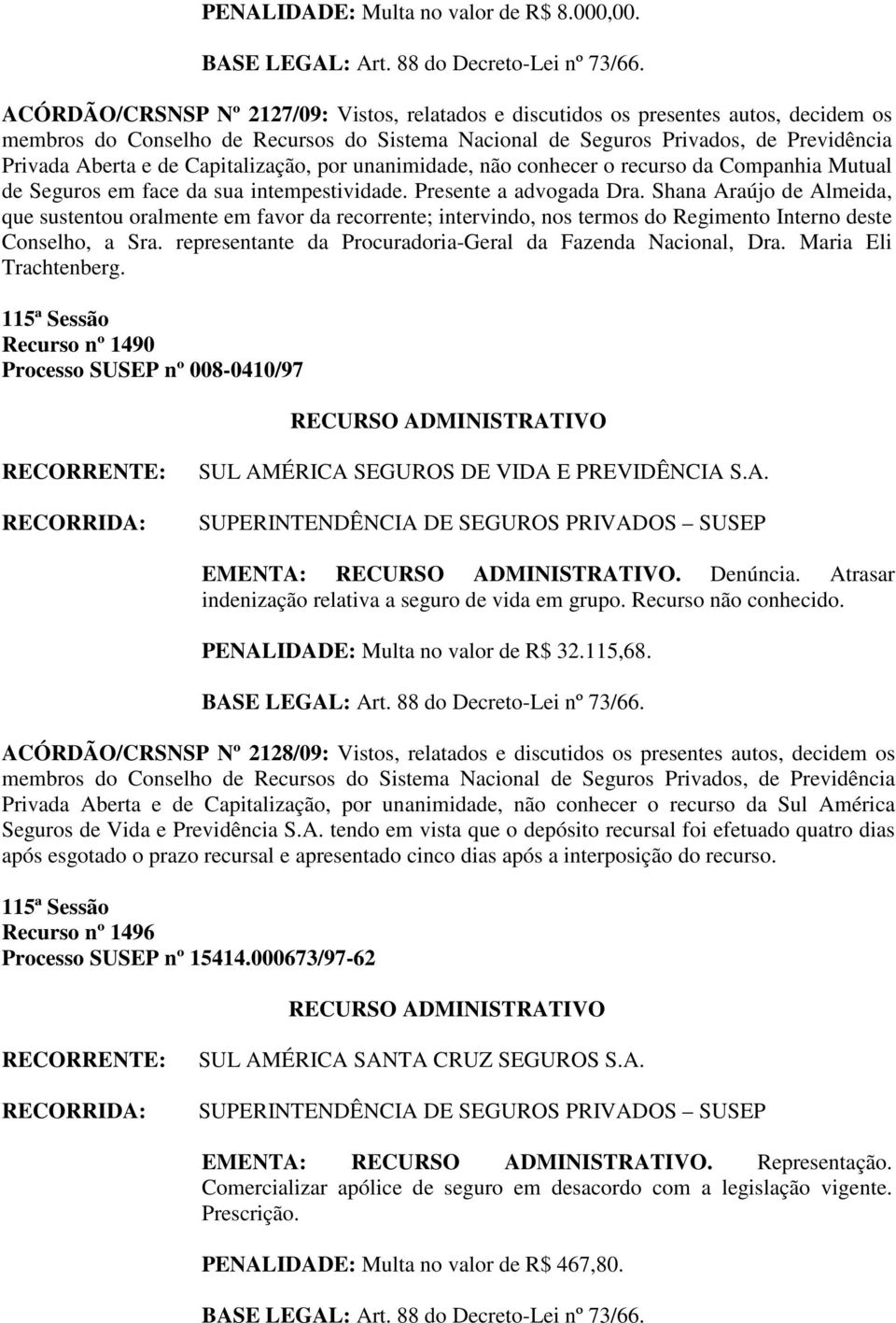 face da sua intempestividade. Presente a advogada Dra. Shana Araújo de Almeida, que sustentou oralmente em favor da recorrente; intervindo, nos termos do Regimento Interno deste Conselho, a Sra.