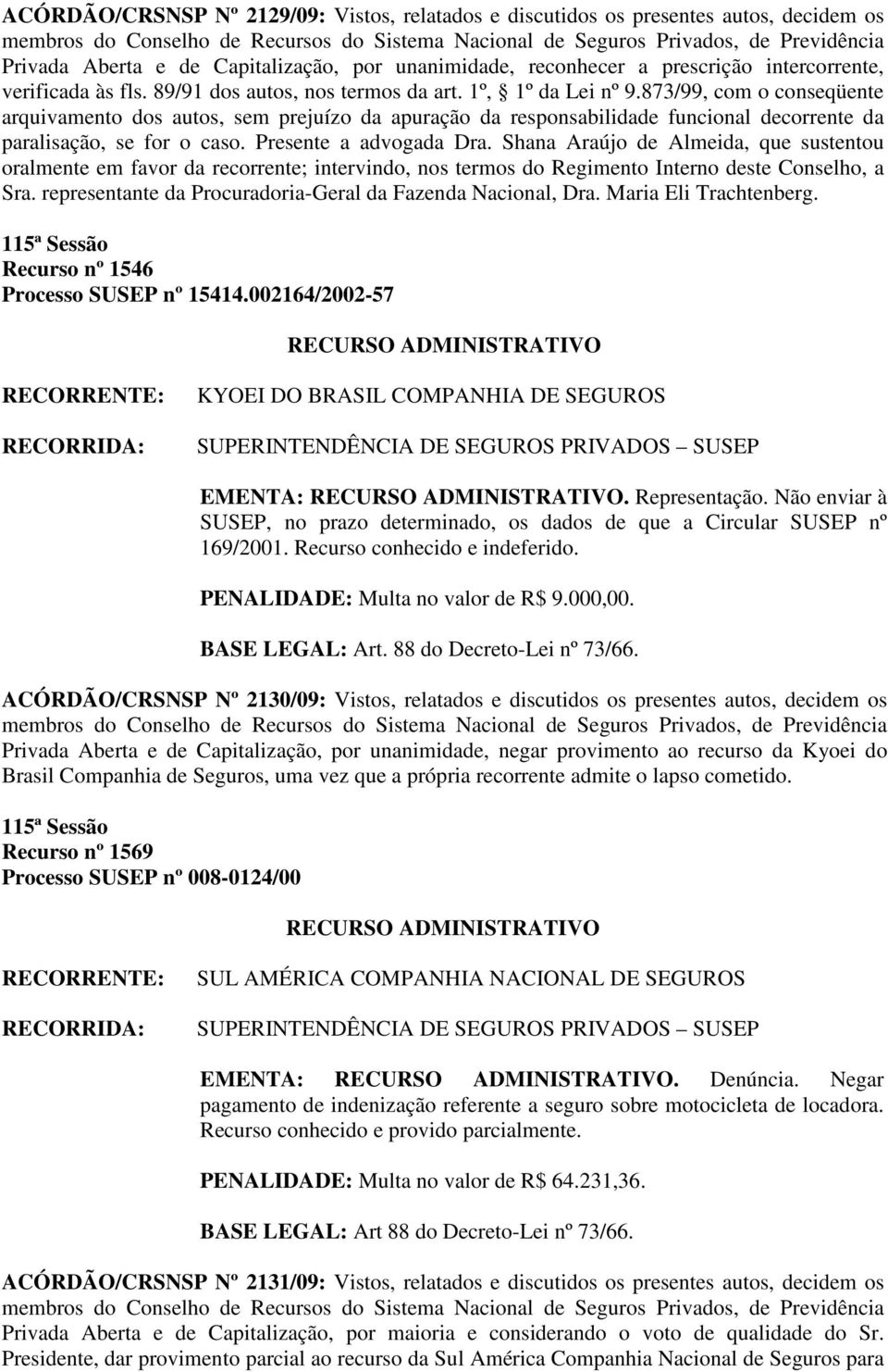 873/99, com o conseqüente arquivamento dos autos, sem prejuízo da apuração da responsabilidade funcional decorrente da paralisação, se for o caso. Presente a advogada Dra.