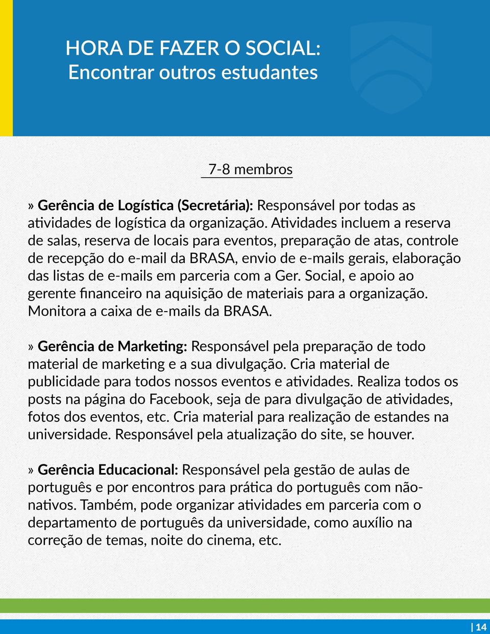 parceria com a Ger. Social, e apoio ao gerente financeiro na aquisição de materiais para a organização. Monitora a caixa de e- mails da BRASA.