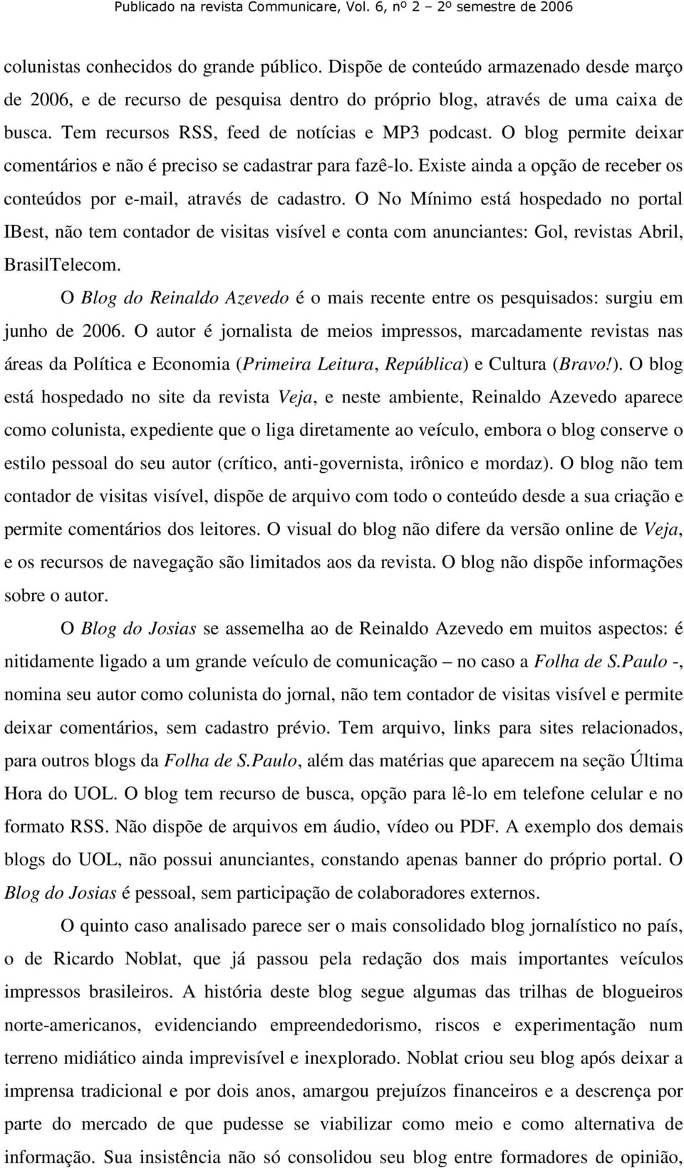 Existe ainda a opção de receber os conteúdos por e-mail, através de cadastro.