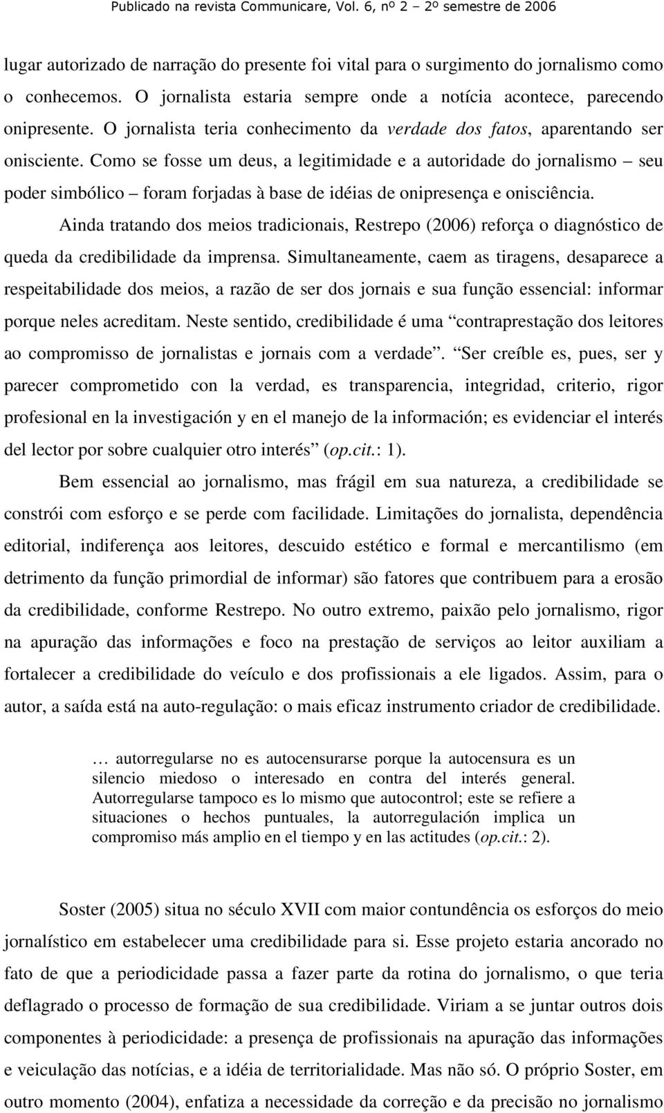 Como se fosse um deus, a legitimidade e a autoridade do jornalismo seu poder simbólico foram forjadas à base de idéias de onipresença e onisciência.