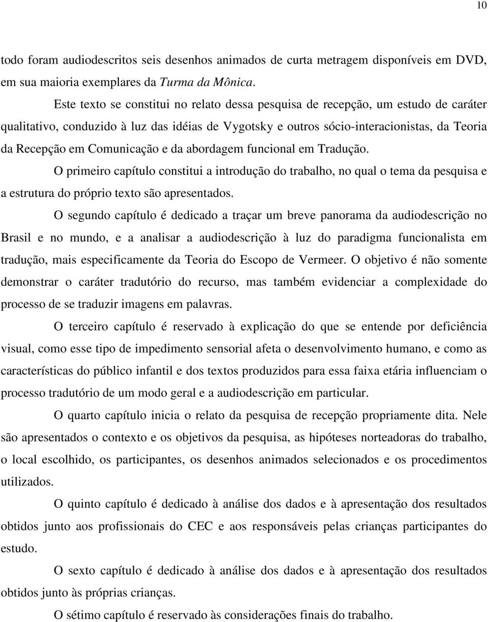 Comunicação e da abordagem funcional em Tradução. O primeiro capítulo constitui a introdução do trabalho, no qual o tema da pesquisa e a estrutura do próprio texto são apresentados.