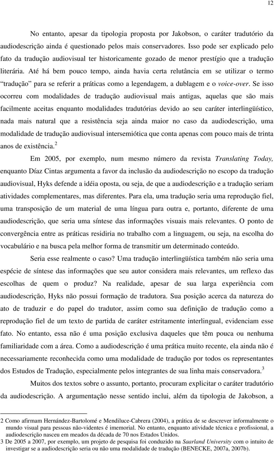 Até há bem pouco tempo, ainda havia certa relutância em se utilizar o termo tradução para se referir a práticas como a legendagem, a dublagem e o voice-over.