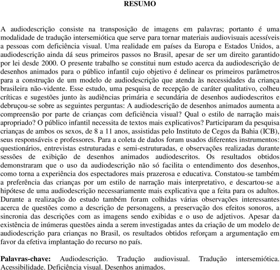 O presente trabalho se constitui num estudo acerca da audiodescrição de desenhos animados para o público infantil cujo objetivo é delinear os primeiros parâmetros para a construção de um modelo de