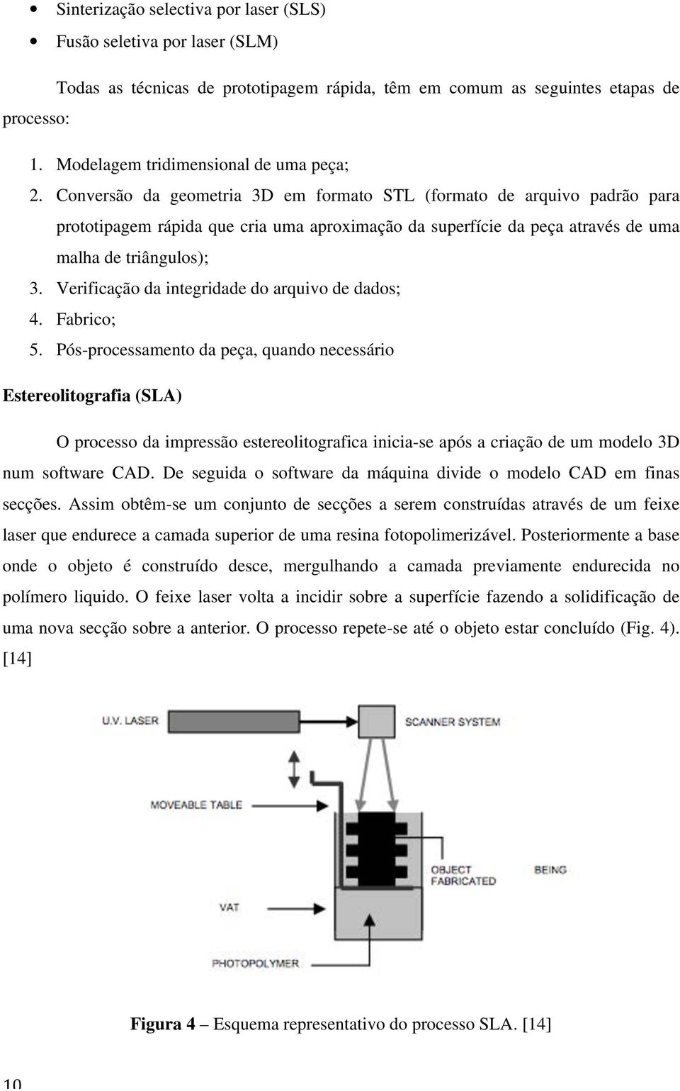 Conversão da geometria 3D em formato STL (formato de arquivo padrão para prototipagem rápida que cria uma aproximação da superfície da peça através de uma malha de triângulos); 3.