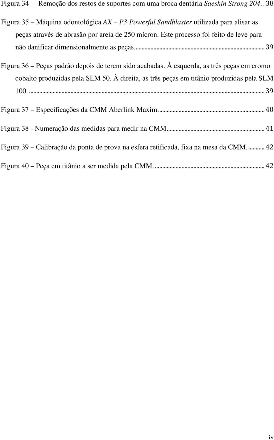 Este processo foi feito de leve para não danificar dimensionalmente as peças.... 39 Figura 36 Peças padrão depois de terem sido acabadas.