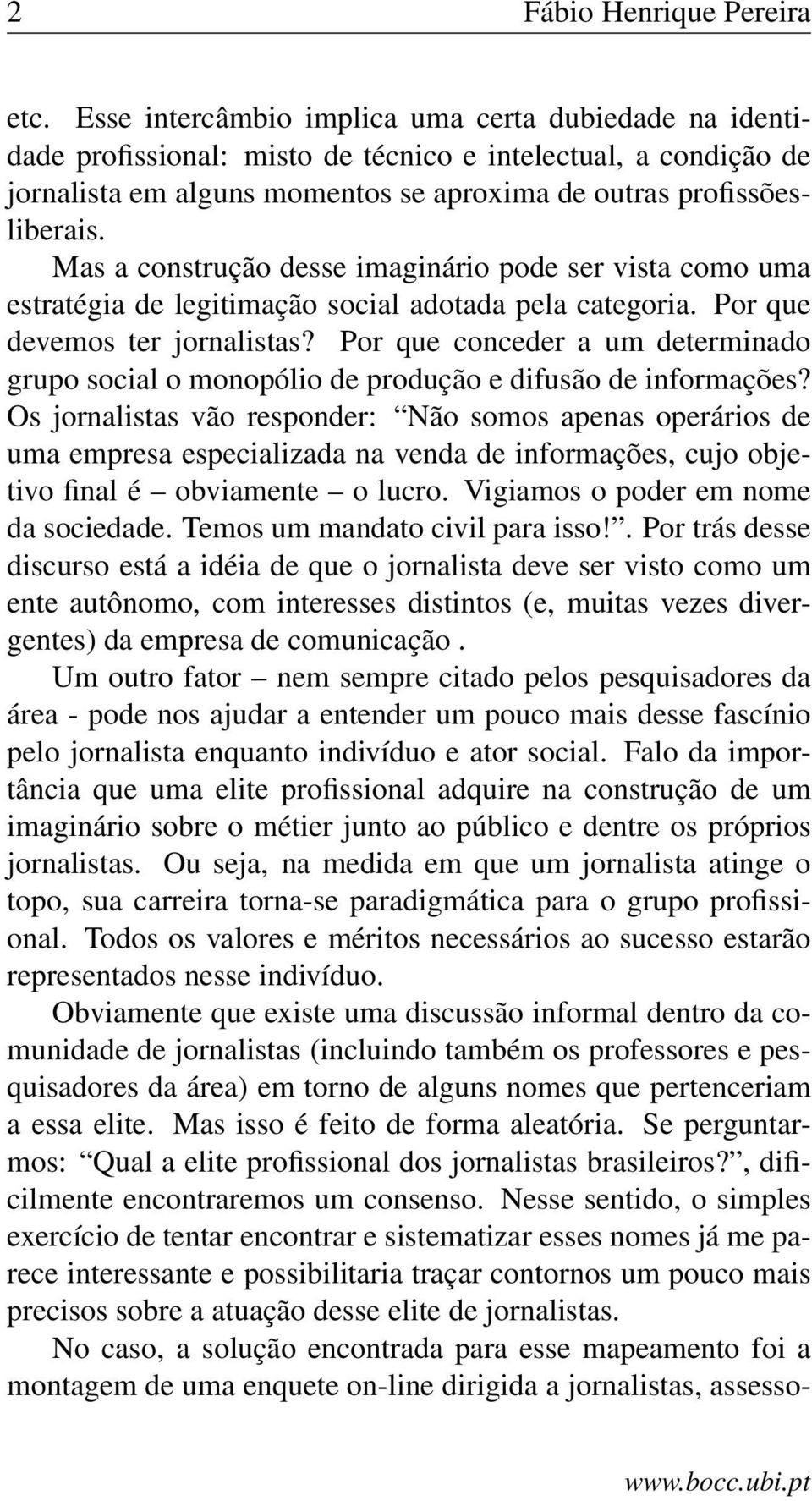 Mas a construção desse imaginário pode ser vista como uma estratégia de legitimação social adotada pela categoria. Por que devemos ter jornalistas?