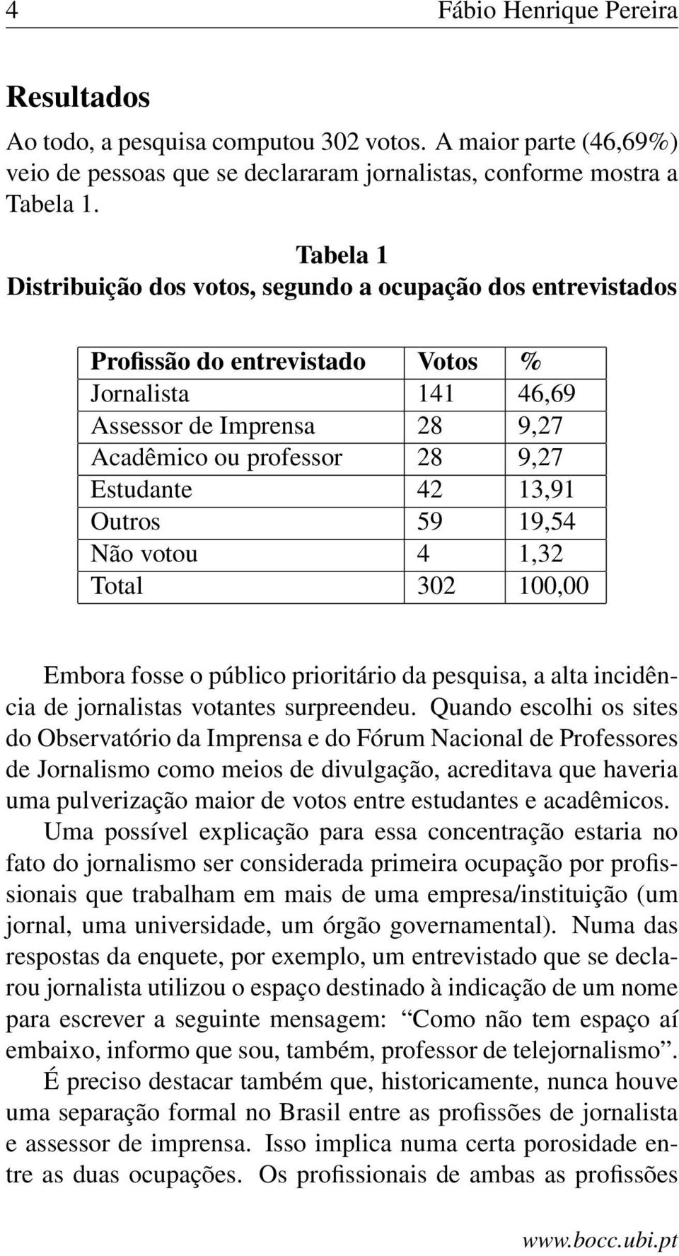 13,91 Outros 59 19,54 Não votou 4 1,32 Total 302 100,00 Embora fosse o público prioritário da pesquisa, a alta incidência de jornalistas votantes surpreendeu.