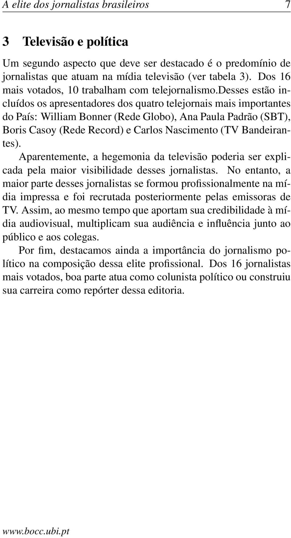 desses estão incluídos os apresentadores dos quatro telejornais mais importantes do País: William Bonner (Rede Globo), Ana Paula Padrão (SBT), Boris Casoy (Rede Record) e Carlos Nascimento (TV