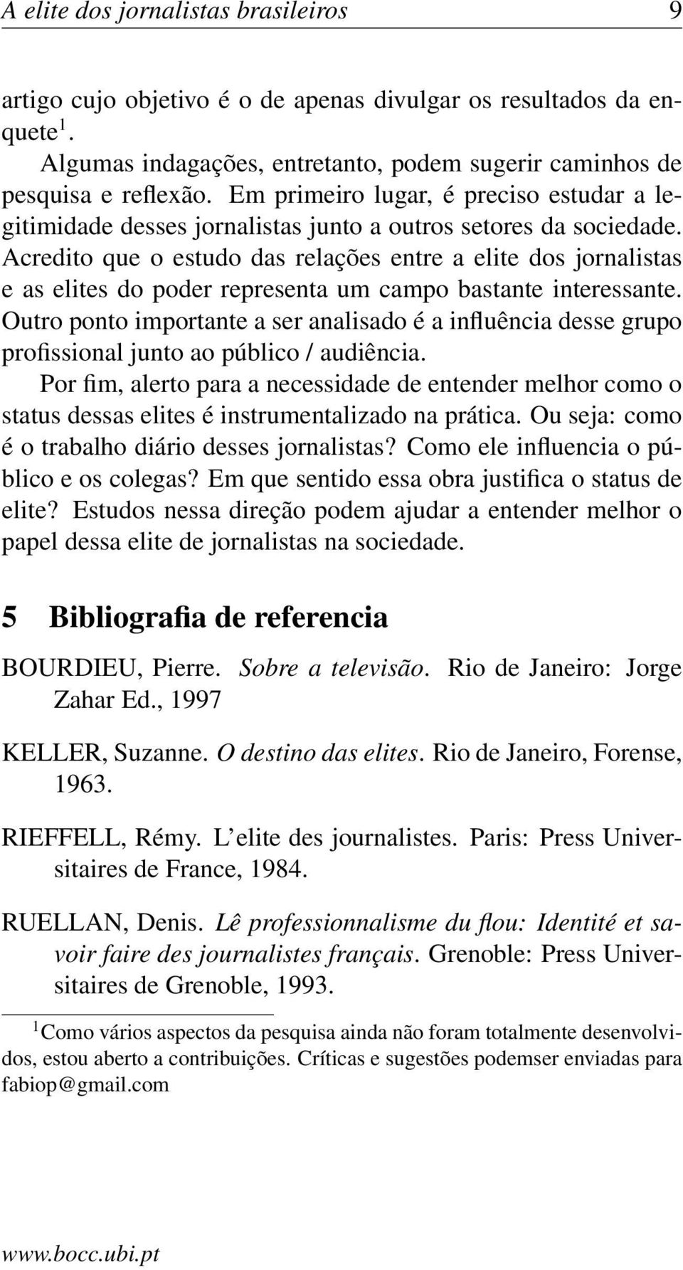 Acredito que o estudo das relações entre a elite dos jornalistas e as elites do poder representa um campo bastante interessante.