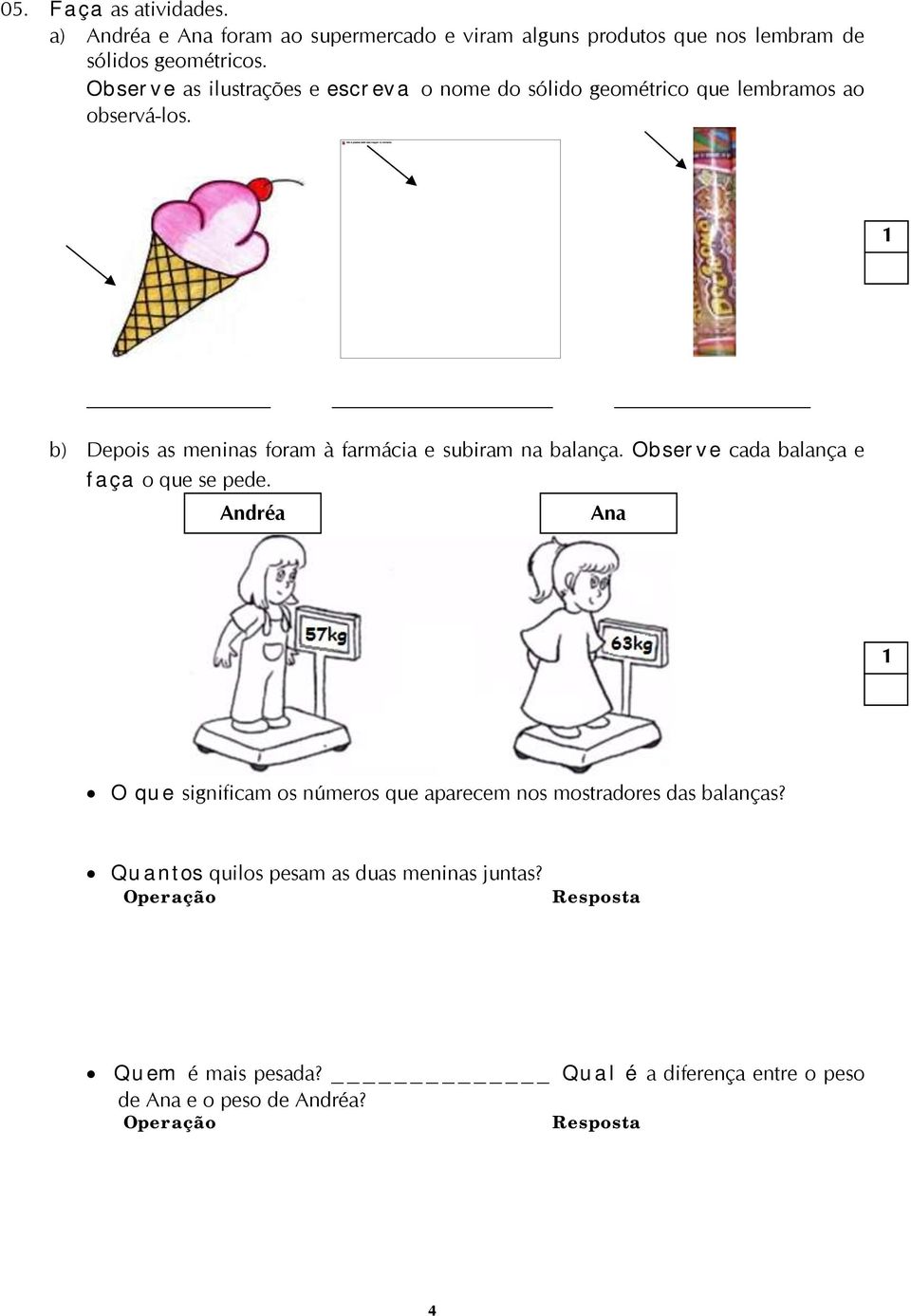 b) Depois as meninas foram à farmácia e subiram na balança. Observe cada balança e faça o que se pede.