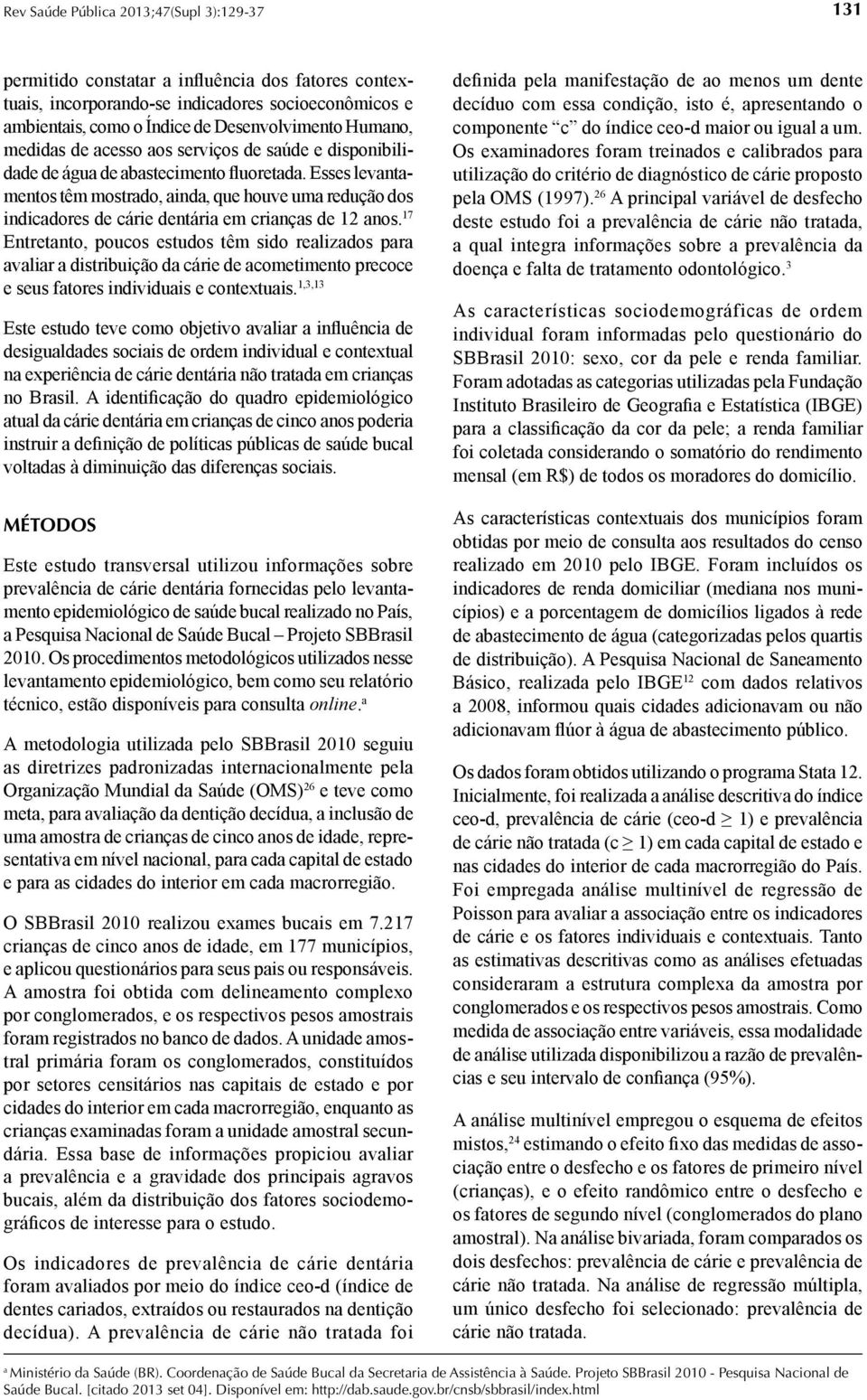 17 Entretanto, poucos estudos têm sido realizados para avaliar a distribuição da cárie de acometimento precoce e seus fatores individuais e contextuais.