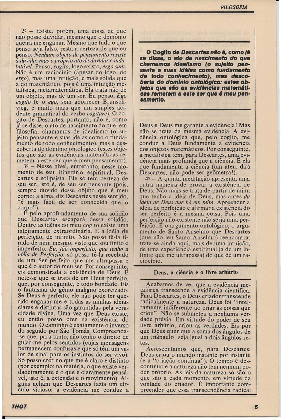 logo existo, ergo sumo Não é um raciocínio (apesar do logo, do ergo), mas uma intuição, e mais sólida que a do matemático, pois é uma intuição metafísica, metamatemática.