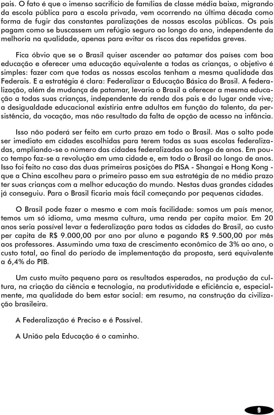 Fica óbvio que se o Brasil quiser ascender ao patamar dos países com boa educação e oferecer uma educação equivalente a todas as crianças, o objetivo é simples: fazer com que todas as nossas escolas