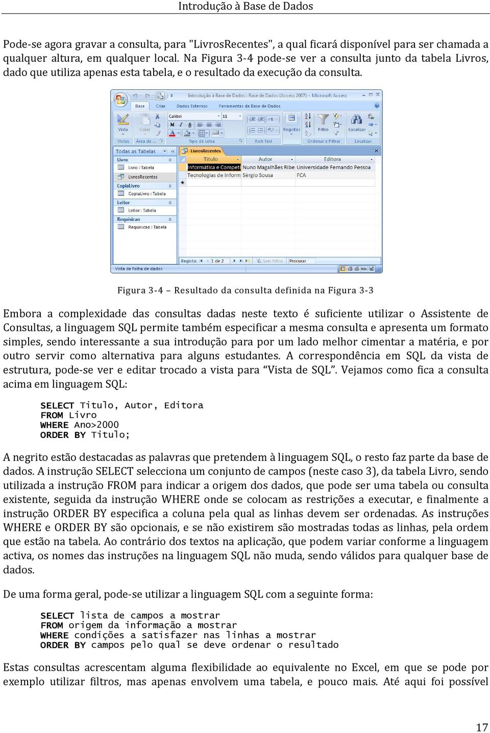 Figura 3-4 Resultado da consulta definida na Figura 3-3 Embora a complexidade das consultas dadas neste texto é suficiente utilizar o Assistente de Consultas, a linguagem SQL permite também