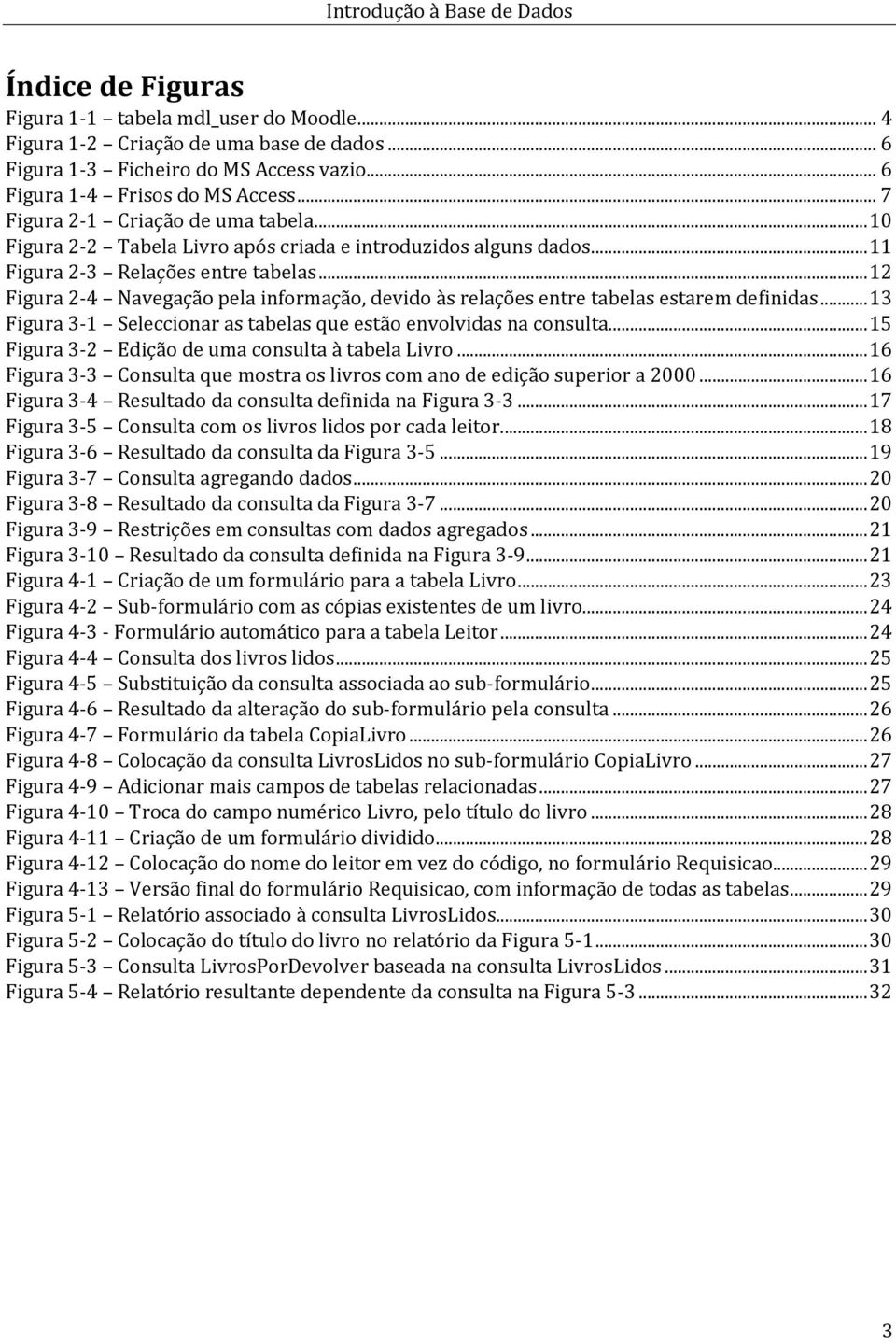 .. 12 Figura 2-4 Navegação pela informação, devido às relações entre tabelas estarem definidas... 13 Figura 3-1 Seleccionar as tabelas que estão envolvidas na consulta.