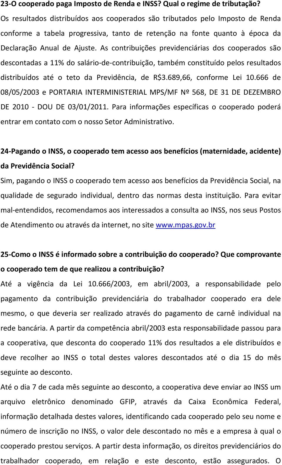 As contribuições previdenciárias dos cooperados são descontadas a 11% do salário-de-contribuição, também constituído pelos resultados distribuídos até o teto da Previdência, de R$3.