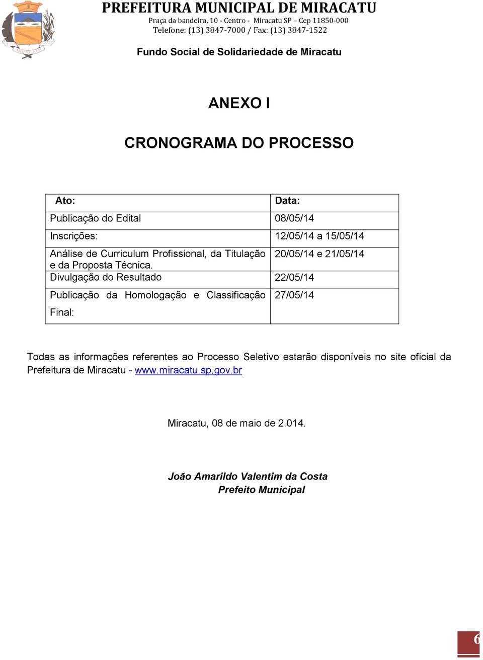 Divulgação do Resultado 22/05/14 Publicação da Homologação e Classificação 27/05/14 Final: Todas as informações referentes ao