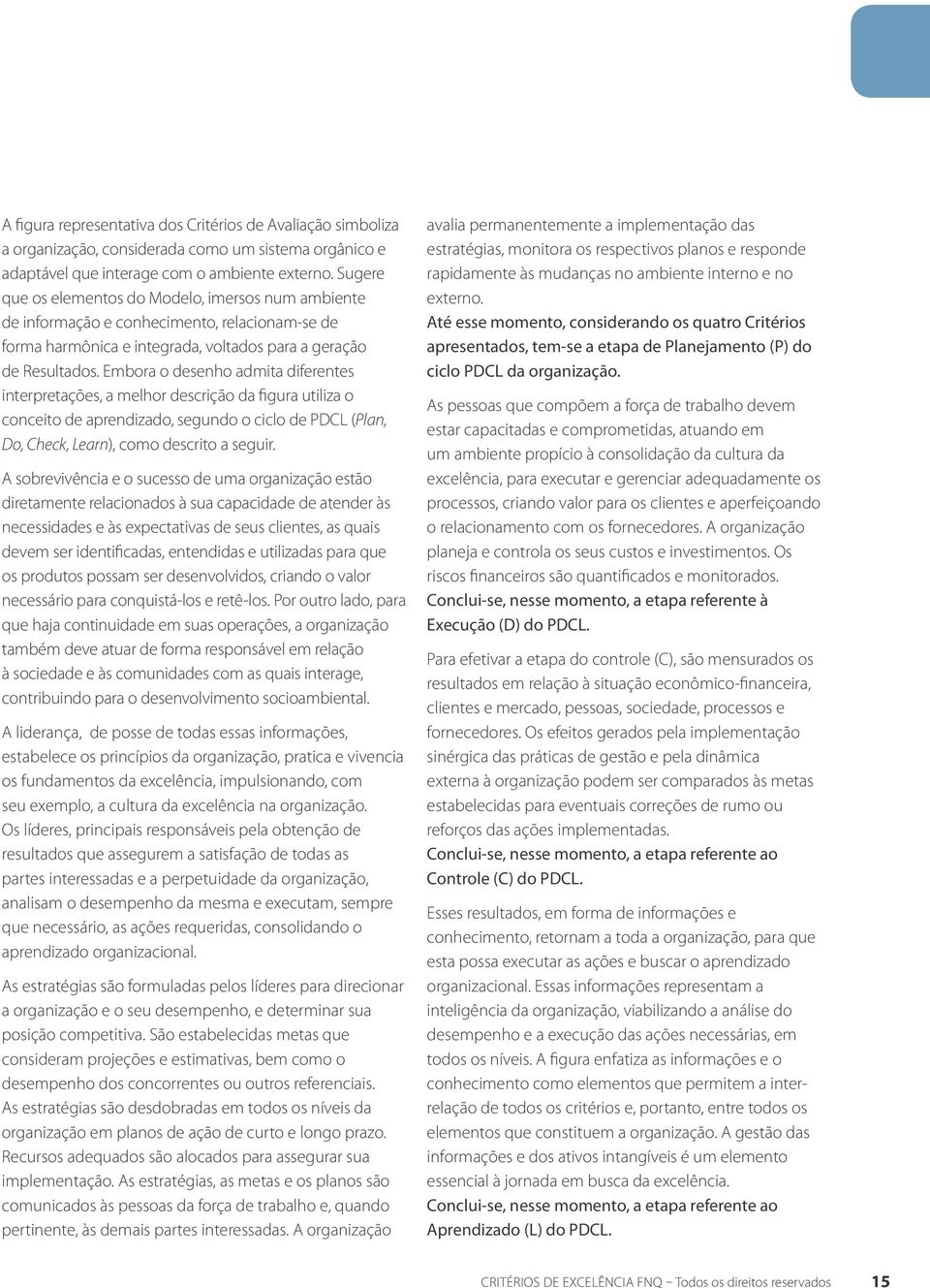 Embora o desenho admita diferentes interpretações, a melhor descrição da figura utiliza o conceito de aprendizado, segundo o ciclo de PDCL (Plan, Do, Check, Learn), como descrito a seguir.