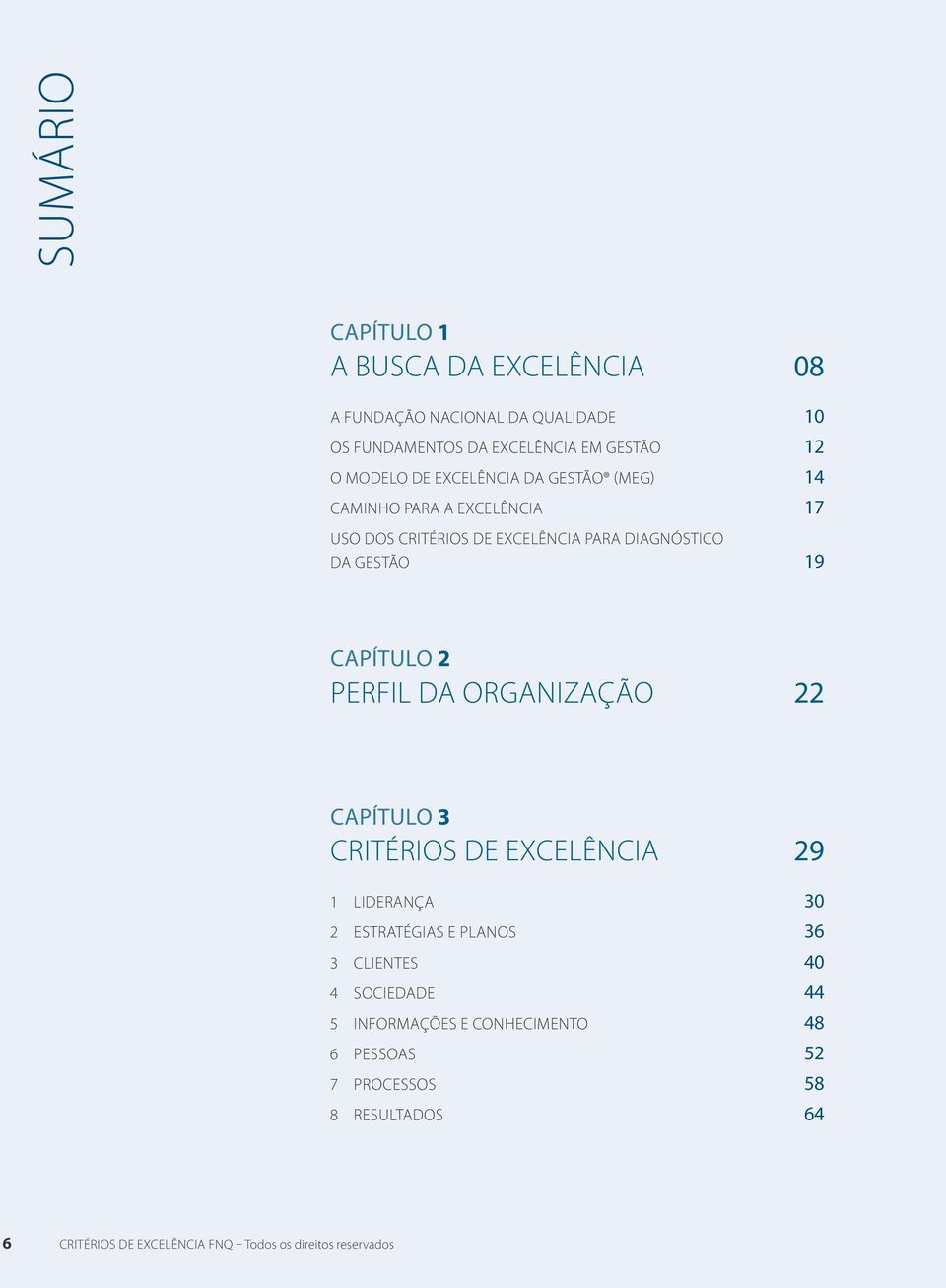 Perfil da Organização 22 Capítulo 3 CRITÉRIOS DE EXCELÊNCIA 29 1 LIDERANÇA 30 2 ESTRATÉGIAS E PLANOS 36 3 CLIENTES 40 4 SOCIEDADE 44