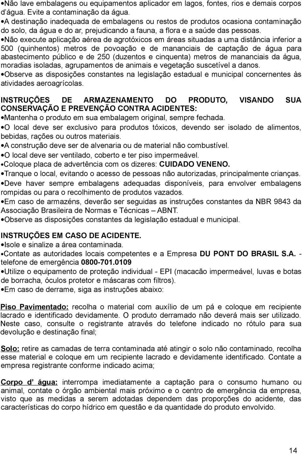 Não execute aplicação aérea de agrotóxicos em áreas situadas a uma distância inferior a 500 (quinhentos) metros de povoação e de mananciais de captação de água para abastecimento público e de 250