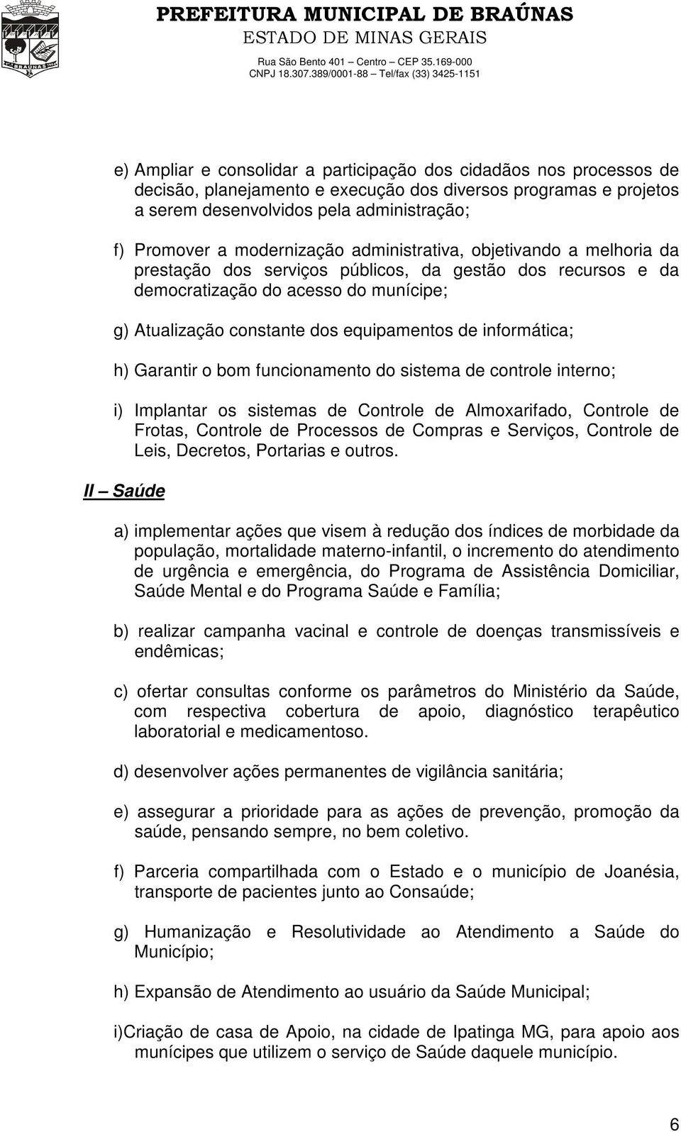 informática; h) Garantir o bom funcionamento do sistema de controle interno; i) Implantar os sistemas de Controle de Almoxarifado, Controle de Frotas, Controle de Processos de Compras e Serviços,