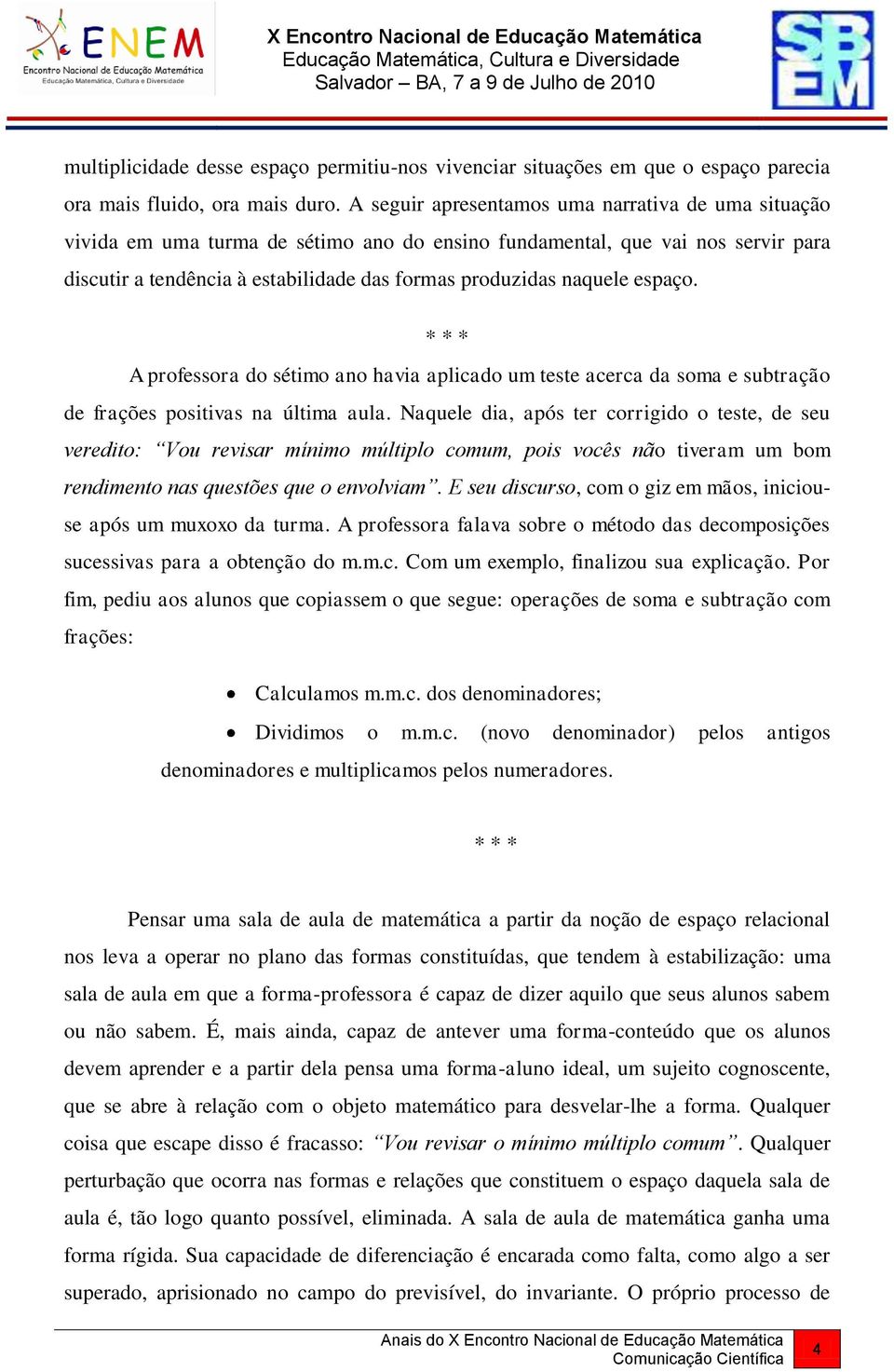 espaço. * * * A professora do sétimo ano havia aplicado um teste acerca da soma e subtração de frações positivas na última aula.