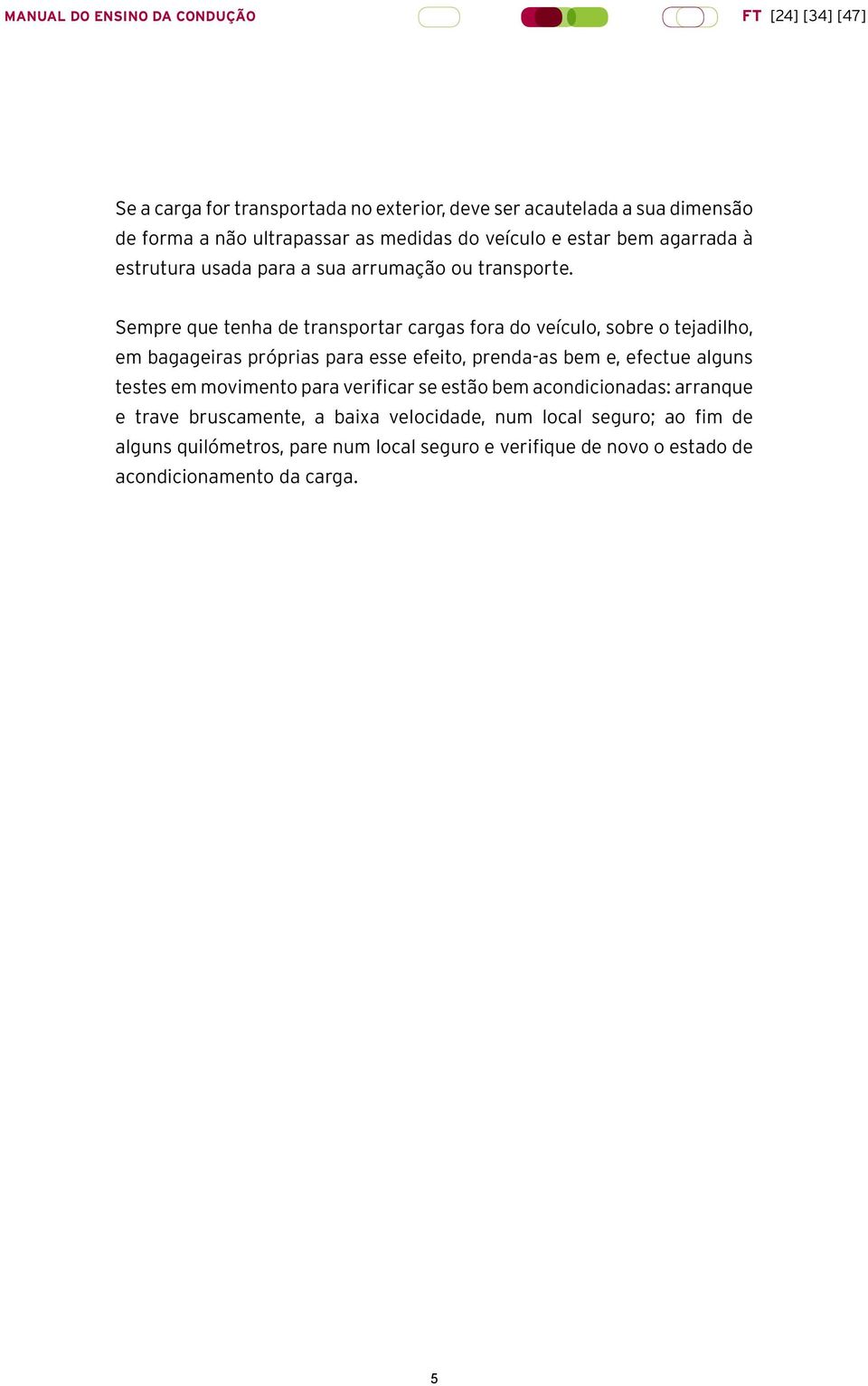 Sempre que tenha de transportar cargas fora do veículo, sobre o tejadilho, em bagageiras próprias para esse efeito, prenda-as bem e, efectue alguns