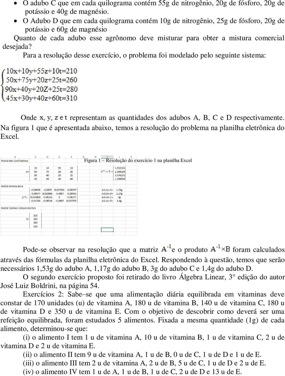 Para a resolução desse exercício, o problema foi modelado pelo seguinte sistema: Onde representam as quantidades dos adubos A, B, C e D respectivamente.