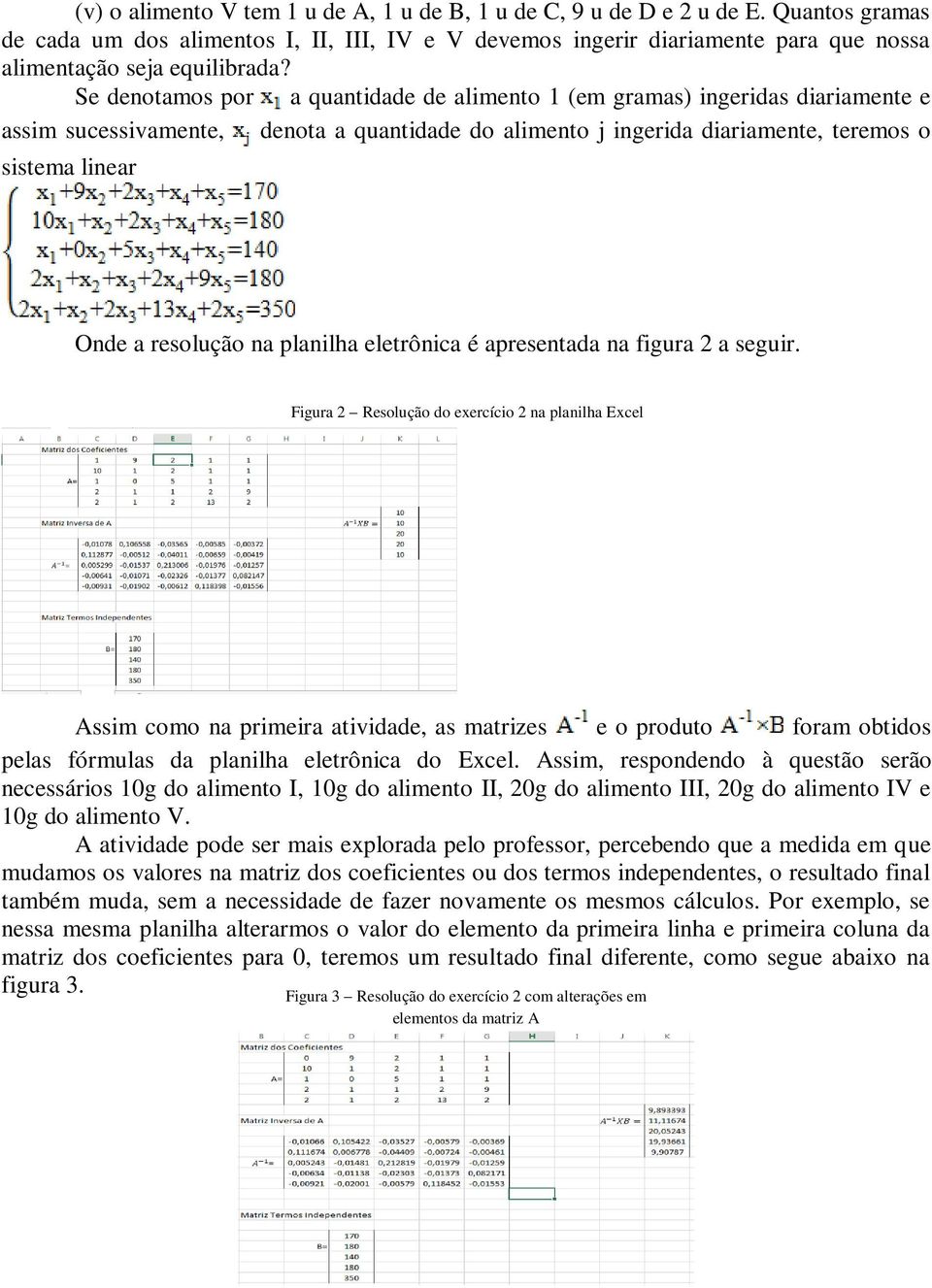 Se denotamos por a quantidade de alimento 1 (em gramas) ingeridas diariamente e assim sucessivamente, denota a quantidade do alimento j ingerida diariamente, teremos o sistema linear Onde a resolução