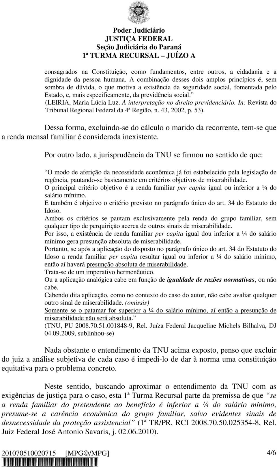 (LEIRIA, Maria Lúcia Luz. A interpretação no direito previdenciário. In: Revista do Tribunal Regional Federal da 4ª Região, n. 43, 2002, p. 53).