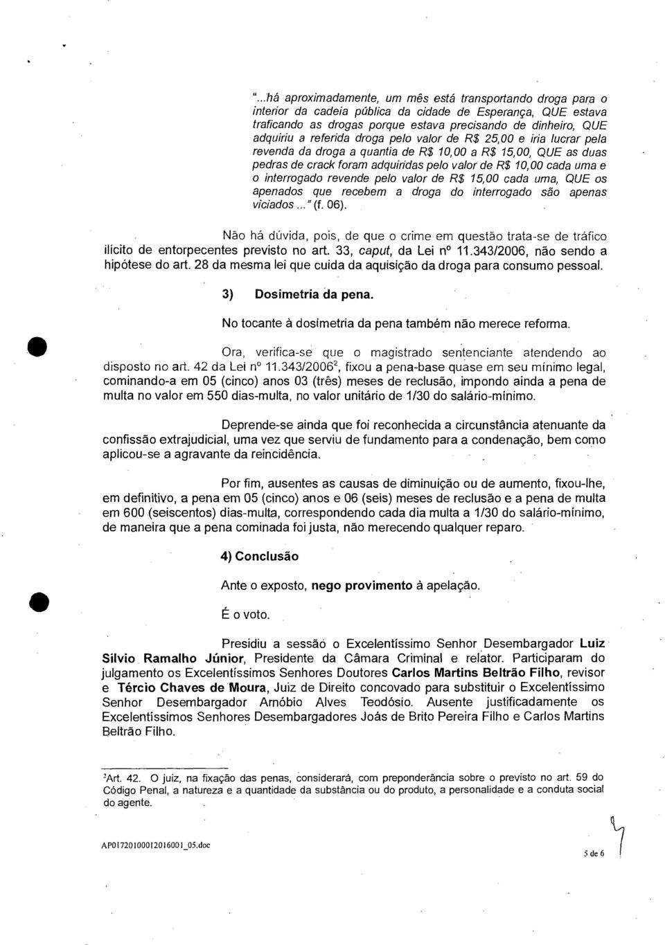 interrogado revende pelo valor de R$ 15,00 cada uma, QUE os apenados que recebem a droga do interrogado são apenas viciados..."(f. 06).