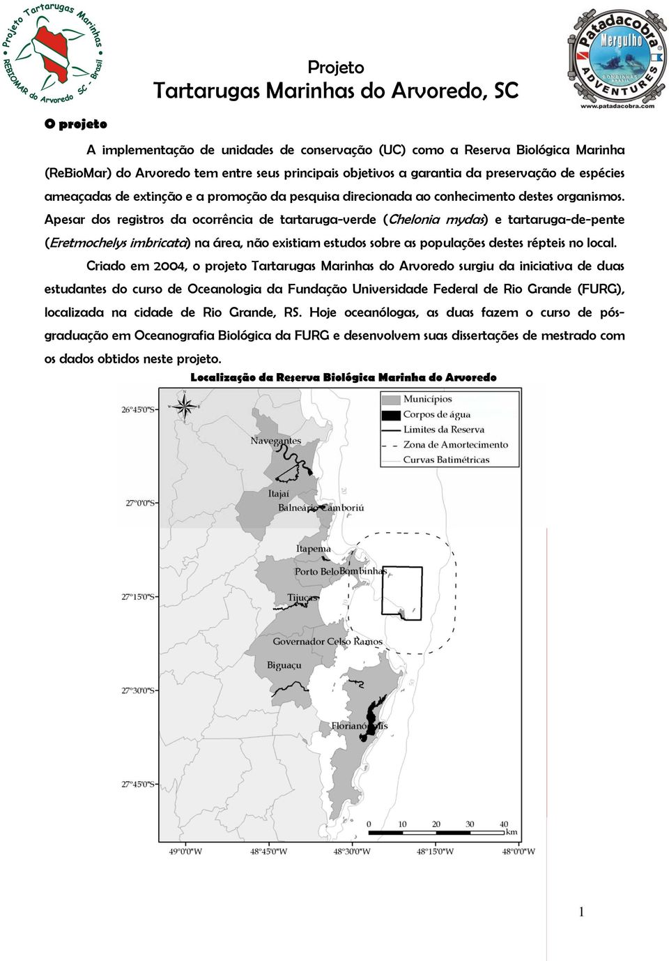 Apesar dos registros da ocorrência de tartaruga-verde (Chelonia mydas) e tartaruga-de-pente (Eretmochelys imbricata) na área, não existiam estudos sobre as populações destes répteis no local.