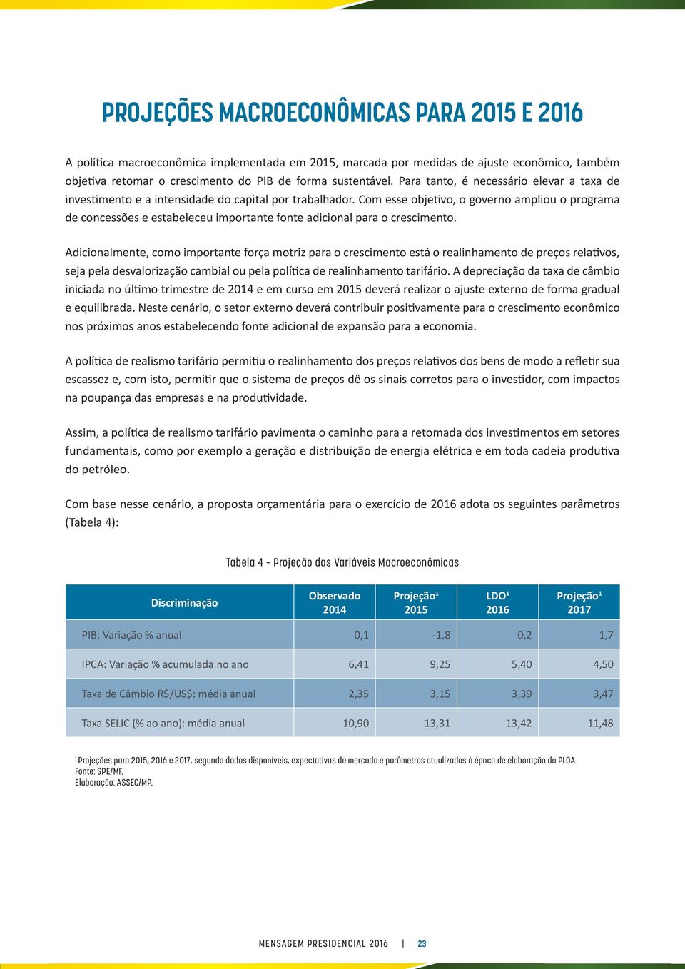 Com esse objetivo, o governo ampliou o programa de concessões e estabeleceu importante fonte adicional para o crescimento.