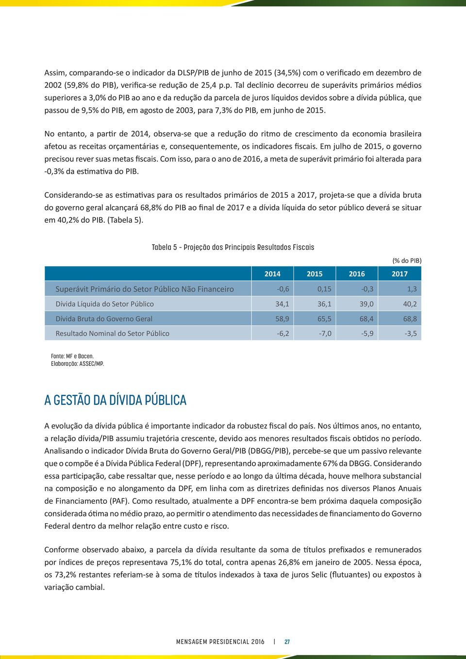 p. Tal declínio decorreu de superávits primários médios superiores a 3,0% do PIB ao ano e da redução da parcela de juros líquidos devidos sobre a dívida pública, que passou de 9,5% do PIB, em agosto