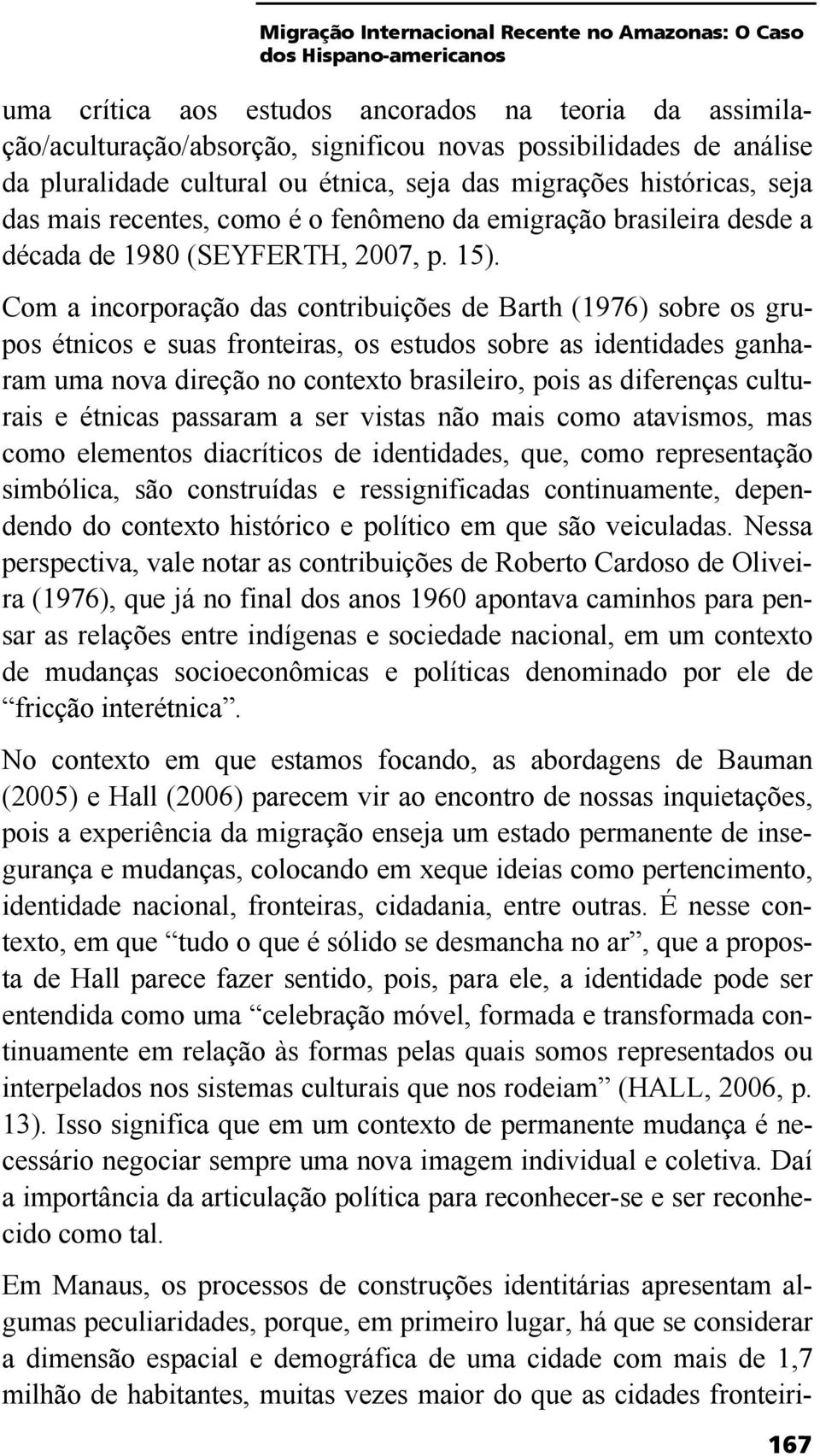 Com a incorporação das contribuições de Barth (1976) sobre os grupos étnicos e suas fronteiras, os estudos sobre as identidades ganharam uma nova direção no contexto brasileiro, pois as diferenças