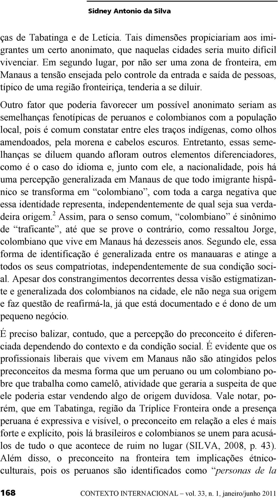 Outro fator que poderia favorecer um possível anonimato seriam as semelhanças fenotípicas de peruanos e colombianos com a população local, pois é comum constatar entre eles traços indígenas, como