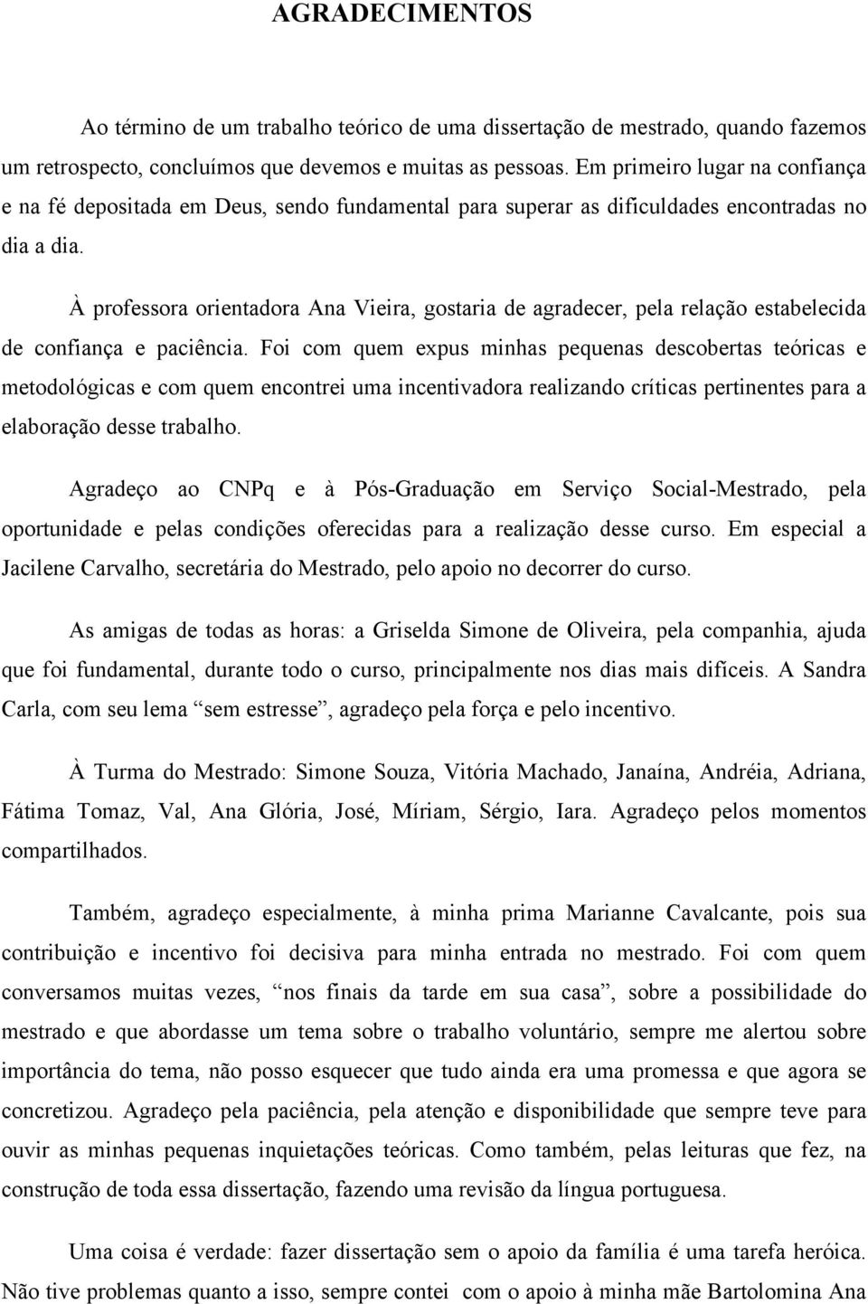 À professora orientadora Ana Vieira, gostaria de agradecer, pela relação estabelecida de confiança e paciência.