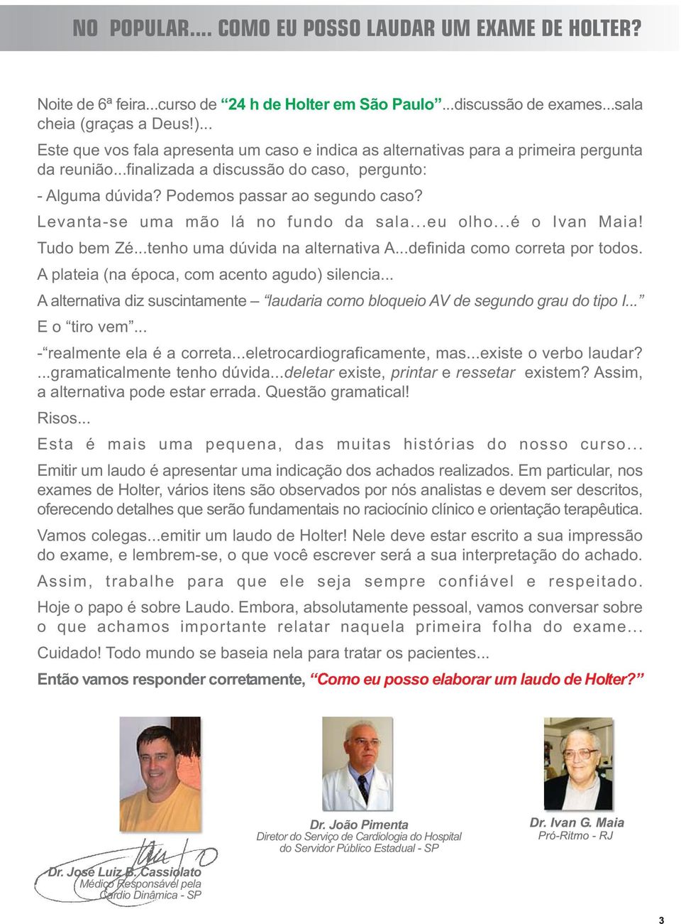 Levanta-se uma mão lá no fundo da sala...eu olho...é o Ivan Maia! Tudo bem Zé...tenho uma dúvida na alternativa A...definida como correta por todos. A plateia (na época, com acento agudo) silencia.